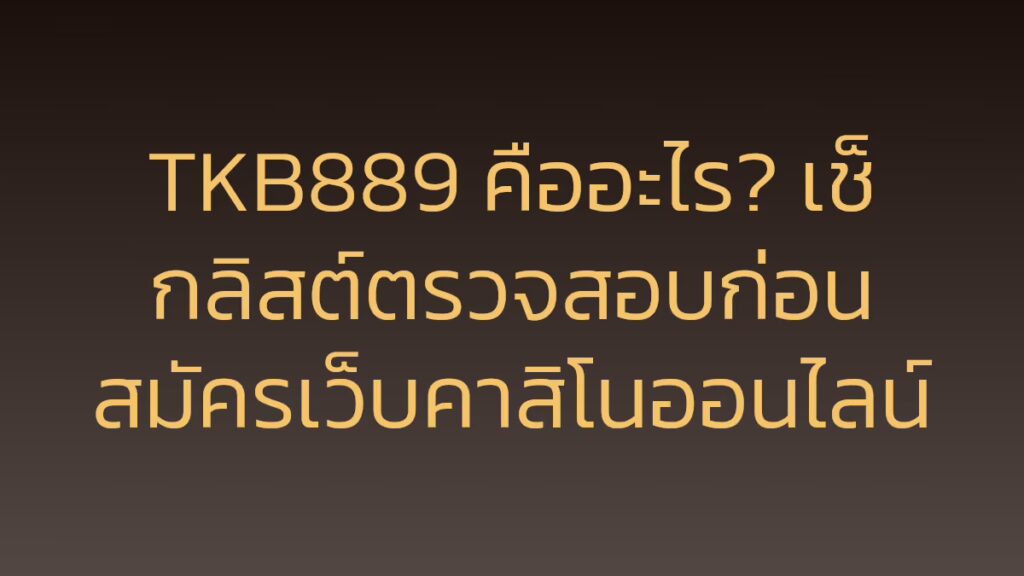 TKB889 คืออะไร? เช็กลิสต์ตรวจสอบก่อนสมัครเว็บคาสิโนออนไลน์