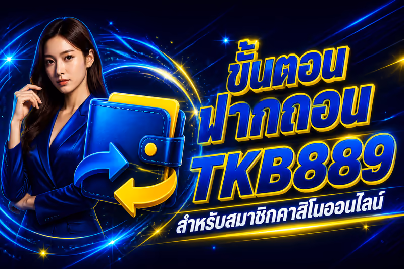 ขั้นตอนฝากถอน TKB889 สำหรับสมาชิกคาสิโนออนไลน์